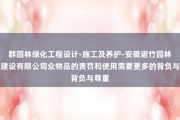 群园林绿化工程设计-施工及养护-安徽诺竹园林景观建设有限公司众物品的责罚和使用需要更多的背负与尊重