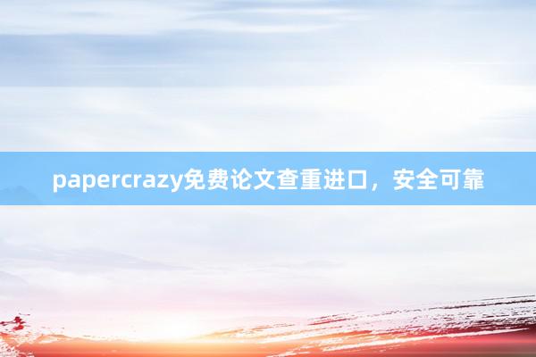 papercrazy免费论文查重进口,安全可靠