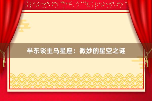 半东谈主马星座：微妙的星空之谜