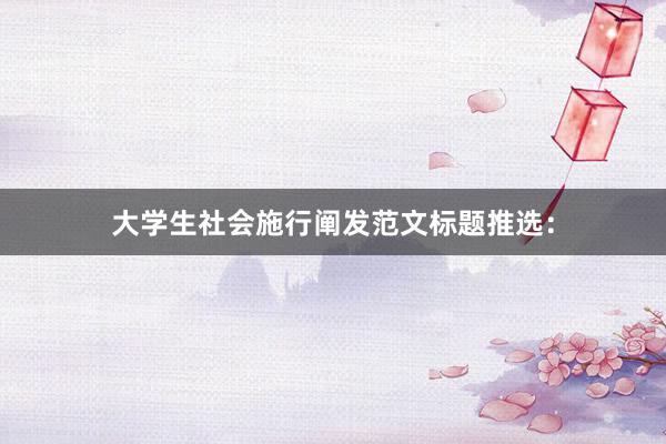 大学生社会施行阐发范文标题推选：