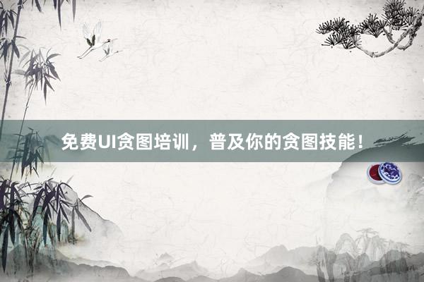 免费UI贪图培训,普及你的贪图技能!