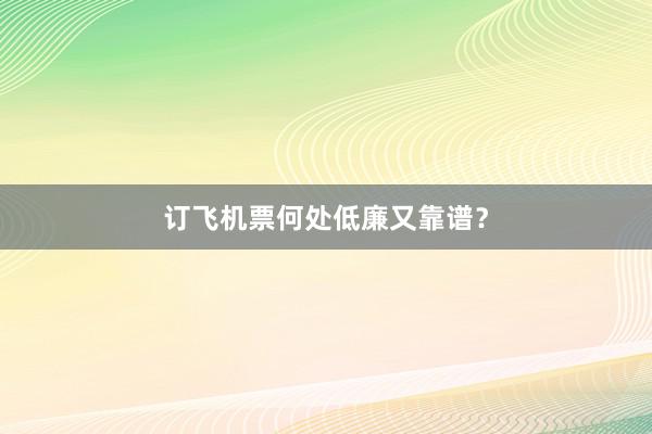 订飞机票何处低廉又靠谱？
