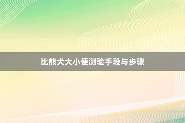 比熊犬大小便测验手段与步骤