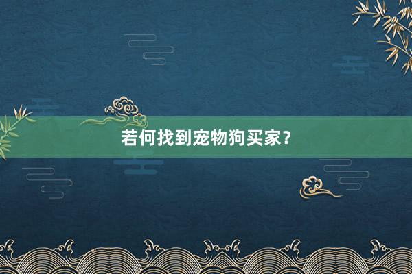 若何找到宠物狗买家？