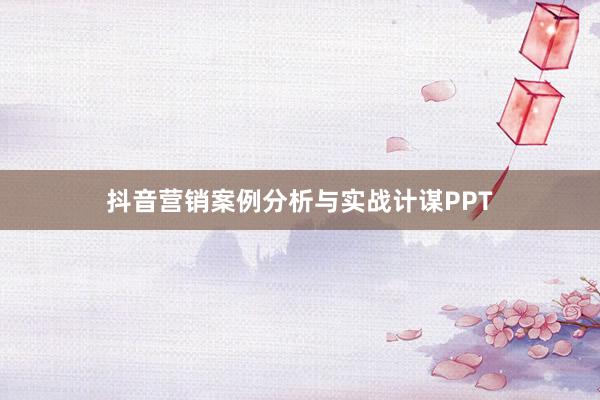 抖音营销案例分析与实战计谋PPT